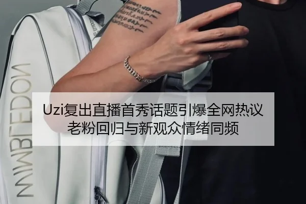 Uzi复出直播首秀话题引爆全网热议 老粉回归与新观众情绪同频 | xingkong yule